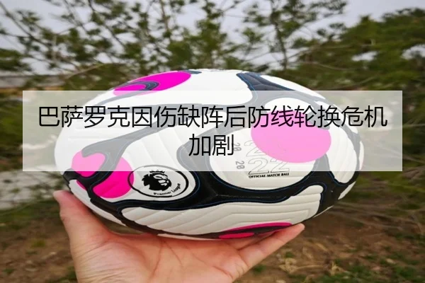 巴萨罗克因伤缺阵后防线轮换危机加剧